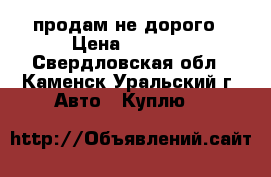 продам не дорого › Цена ­ 2 500 - Свердловская обл., Каменск-Уральский г. Авто » Куплю   